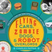 book Flying Cars,Zombie Dogs and Robot Overlords - how World’s Fairs and Trade Fair brought you the Future