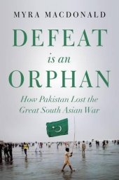 book Defeat is an Orphan: How Pakistan Lost the Great South Asian War