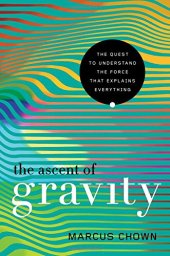 book The Ascent of Gravity: The Quest to Understand the Force that Explains Everything