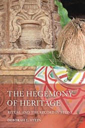 book The Hegemony of Heritage: Ritual and the Record in Stone