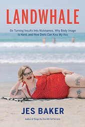 book Landwhale: On Turning Insults Into Nicknames, Why Body Image Is Hard, and How Diets Can Kiss My Ass