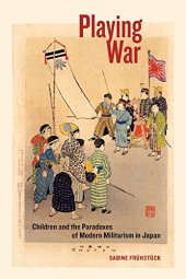 book Playing War: Children and the Paradoxes of Modern Militarism in Japan