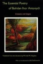 book The Essential Poetry of Bohdan Ihor Antonych: Ecstasies and Elegies