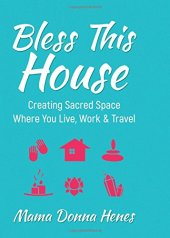 book Bless This House: Creating Sacred Space Where You Live, Work & Travel