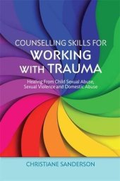 book Counselling Skills for Working with Trauma: Healing From Child Sexual Abuse, Sexual Violence and Domestic Abuse