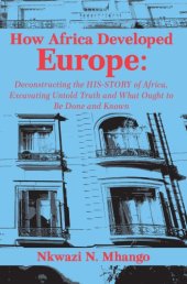 book How Africa Developed Europe: Deconstructing the His-story of Africa, Excavating Untold Truth and What Ought to Be Done and Known