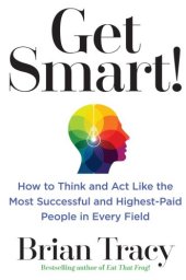 book Get Smart!: How to Think and Act Like the Most Successful and Highest-Paid People in Every Field