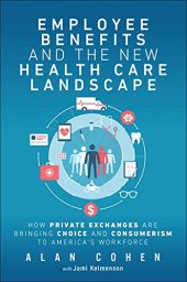 book Employee Benefits and the New Health Care Landscape: How Private Exchanges are Bringing Choice and Consumerism to America’s Workforce