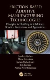 book Friction Based Additive Manufacturing Technologies: Principles for Building in Solid State, Benefits, Limitations, and Applications