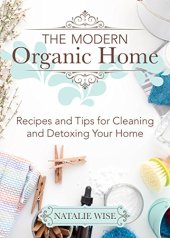 book The Modern Organic Home: 100+ DIY Cleaning Products, Organization Tips, and Household Hacks