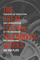 book The Great Formal Machinery Works: Theories of Deduction and Computation at the Origins of the Digital Age