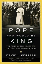 book The Pope Who Would Be King: The Exile of Pius IX and the Emergence of Modern Europe