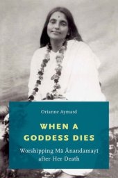 book When a Goddess Dies: Worshipping Ma Anandamayi after Her Death