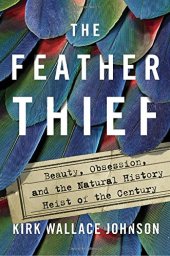 book The Feather Thief: Beauty, Obsession, and the Natural History Heist of the Century