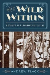 book The Wild Within: Histories of a Landmark British Zoo