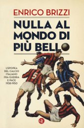 book Nulla al mondo di più bello. L'epopea del calcio italiano fra guerra e pace 1938-1950