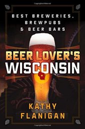 book Beer Lover’s Wisconsin: Best Breweries, Brewpubs and Beer Bars