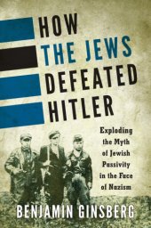 book How the Jews defeated Hitler: exploding the myth of Jewish passivity in the face of Nazism