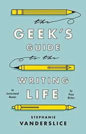 book The Geek’s Guide to the Writing Life: An Instructional Memoir for Prose Writers