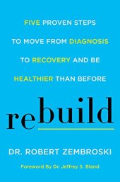 book Rebuild: Five Proven Steps to Move from Diagnosis to Recovery and Be Healthier Than Before