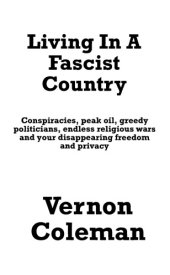 book Living In A Fascist Country: Conspiracies, Peak Oil, Greedy Politicians, Endless Religious Wars and your Disappearing Freedom and Privacy