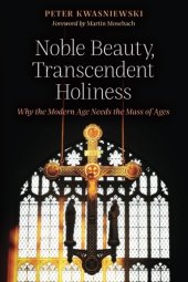 book Noble Beauty, Transcendent Holiness: Why the Modern Age Needs the Mass of Ages