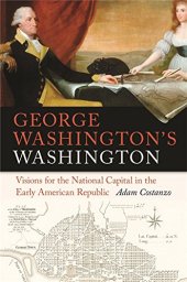 book George Washington’s Washington: Visions for the National Capital in the Early American Republic