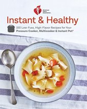 book American Heart Association Instant and Healthy: 100 Low-Fuss, High-Flavor Recipes for Your Pressure Cooker, Multicooker and Instant Pot ®