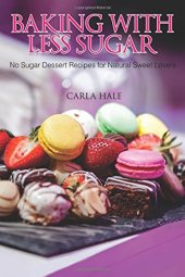 book Baking with Less Sugar: No Sugar Dessert Recipes for Natural Sweet Lovers