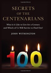 book Secrets of the Centenarians: What is it Like to Live for a Century and Which of Us Will Survive to Find Out?