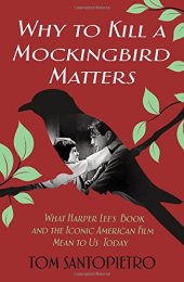 book Why To Kill a Mockingbird Matters: What Harper Lee’s Book and the Iconic American Film Mean to Us Today