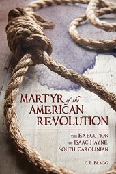 book Martyr of the American Revolution: The Execution of Isaac Hayne, South Carolinian