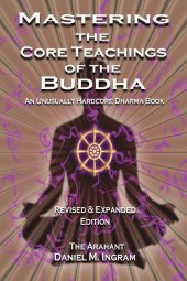 book Mastering the Core Teachings of the Buddha: An Unusually Hardcore Dharma Book