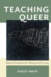 book Teaching Queer : Radical Possibilities for Writing and Knowing