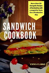 book Sandwich Cookbook: More than 50 Energetic Recipes of Sandwiches with a Exquisite Taste for a Productive Day