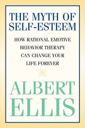 book The Myth of Self-esteem: How Rational Emotive Behavior Therapy Can Change Your Life Forever