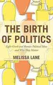 book The Birth of Politics: Eight Greek and Roman Political Ideas and Why They Matter