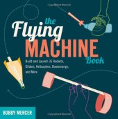 book The Flying Machine Book: Build and Launch 35 Rockets, Gliders, Helicopters, Boomerangs, and More