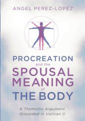 book Procreation and the Spousal Meaning of the Body: A Thomistic Argument Grounded in Vatican II