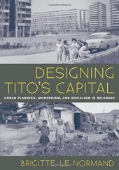 book Designing Tito’s Capital: Urban Planning, Modernism, and Socialism in Belgrade