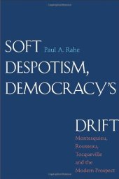 book Soft Despotism, Democracy’s Drift: Montesquieu, Rousseau, Tocqueville, and the Modern Prospect