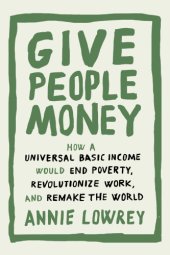 book Give People Money: How A Universal Basic Income Would End Poverty, Revolutionize Work, And Remake The World