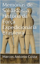 book Memórias de Soldados: a História da Força Expedicionária Brasileira