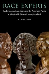 book Race Experts: Sculpture, Anthropology, and the American Public in Malvina Hoffman’s Races of Mankind