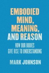 book Embodied Mind, Meaning, and Reason: How Our Bodies Give Rise to Understanding