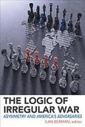 book The Logic of Irregular War: Asymmetry and America’s Adversaries