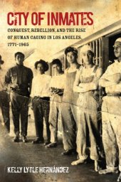 book City of Inmates: Conquest, Rebellion, and the Rise of Human Caging in Los Angeles, 1771-1965