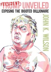 book President Trump Unveiled: Exposing the Bigoted Billionaire