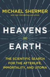 book Heavens on Earth: The Scientific Search for the Afterlife, Immortality, and Utopia