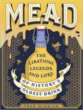 book Mead: The Libations, Legends, and Lore of History’s Oldest Drink